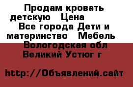 Продам кровать детскую › Цена ­ 2 000 - Все города Дети и материнство » Мебель   . Вологодская обл.,Великий Устюг г.